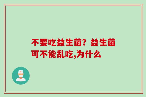 不要吃益生菌？益生菌可不能乱吃,为什么