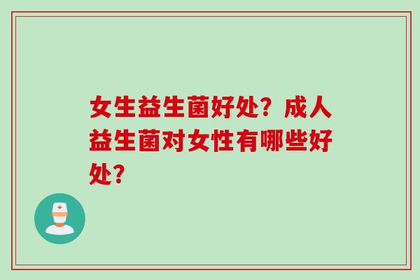女生益生菌好处？成人益生菌对女性有哪些好处？