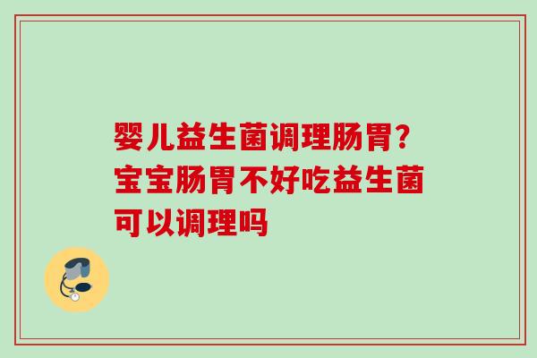 婴儿益生菌调理肠胃？宝宝肠胃不好吃益生菌可以调理吗