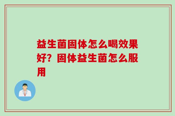 益生菌固体怎么喝效果好？固体益生菌怎么服用