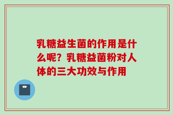 乳糖益生菌的作用是什么呢？乳糖益菌粉对人体的三大功效与作用