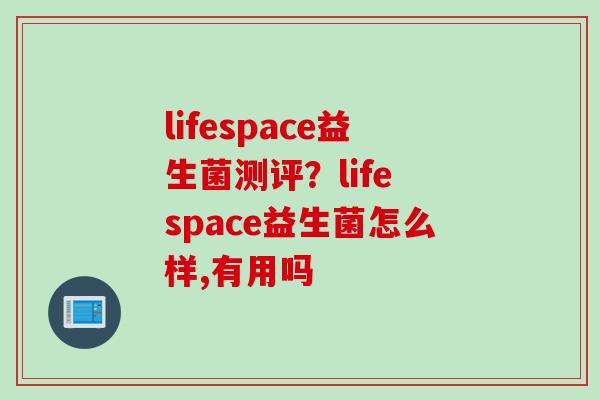 lifespace益生菌测评？life space益生菌怎么样,有用吗