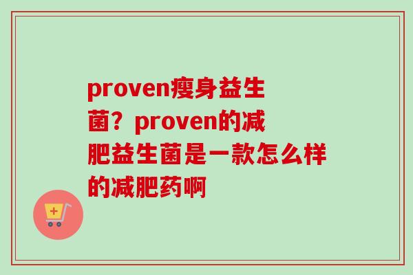 proven瘦身益生菌？proven的益生菌是一款怎么样的药啊