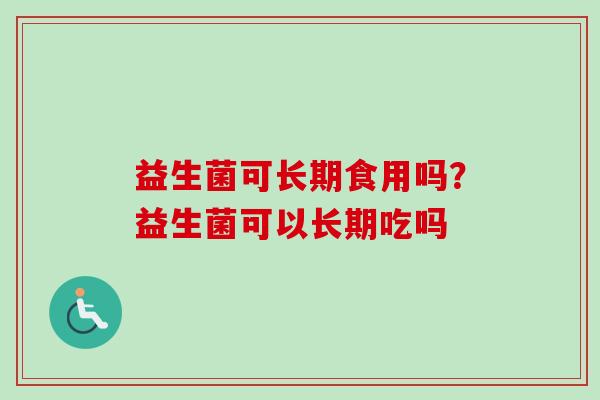 益生菌可长期食用吗？益生菌可以长期吃吗