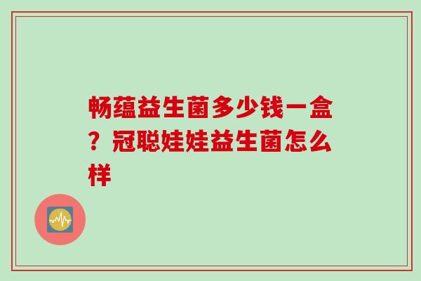 畅蕴益生菌多少钱一盒？冠聪娃娃益生菌怎么样