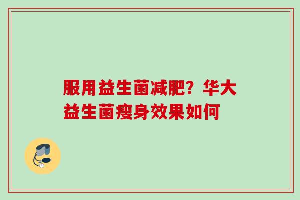 服用益生菌？华大益生菌瘦身效果如何