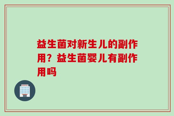 益生菌对新生儿的副作用？益生菌婴儿有副作用吗
