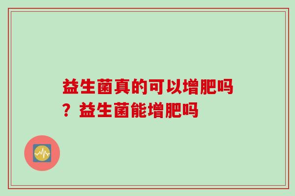 益生菌真的可以增肥吗？益生菌能增肥吗