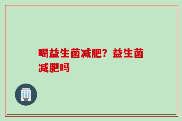 喝益生菌？益生菌吗