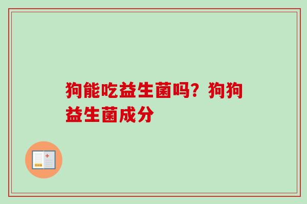 狗能吃益生菌吗？狗狗益生菌成分