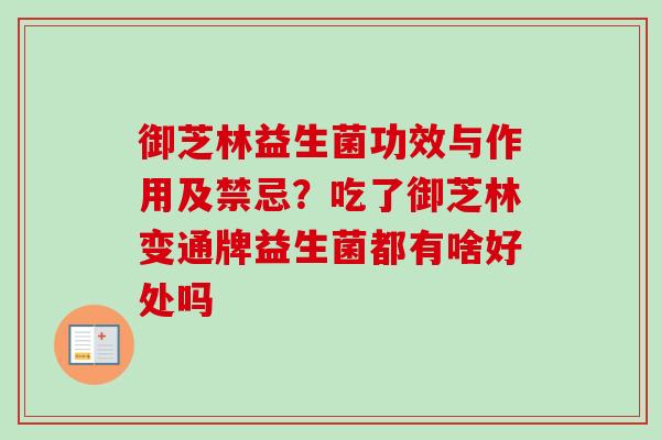 御芝林益生菌功效与作用及禁忌？吃了御芝林变通牌益生菌都有啥好处吗 