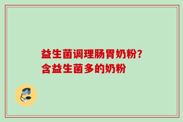 益生菌调理肠胃奶粉？含益生菌多的奶粉