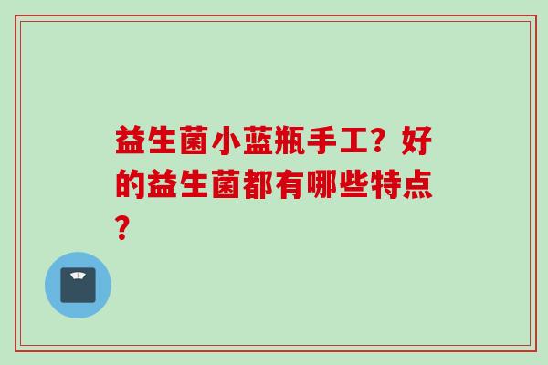 益生菌小蓝瓶手工？好的益生菌都有哪些特点？