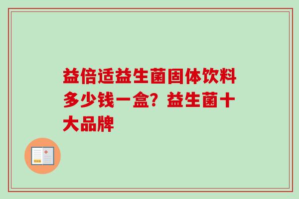 益倍适益生菌固体饮料多少钱一盒？益生菌十大品牌