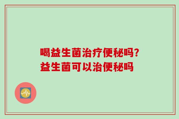 喝益生菌吗？益生菌可以吗