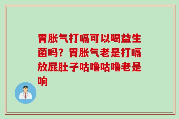 胃打嗝可以喝益生菌吗？胃老是打嗝放屁肚子咕噜咕噜老是响