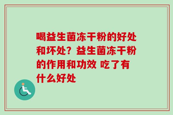 喝益生菌冻干粉的好处和坏处？益生菌冻干粉的作用和功效 吃了有什么好处
