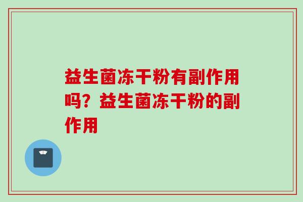 益生菌冻干粉有副作用吗？益生菌冻干粉的副作用
