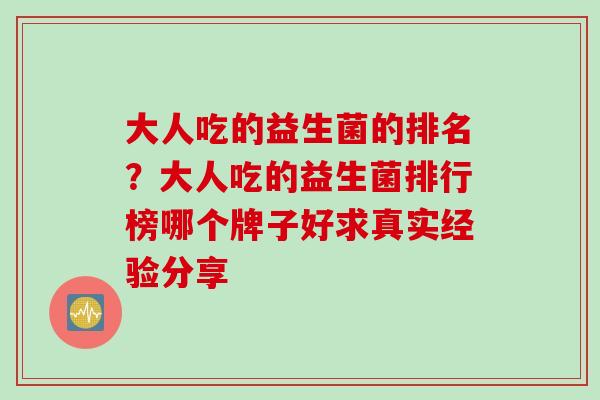 大人吃的益生菌的排名？大人吃的益生菌排行榜哪个牌子好求真实经验分享