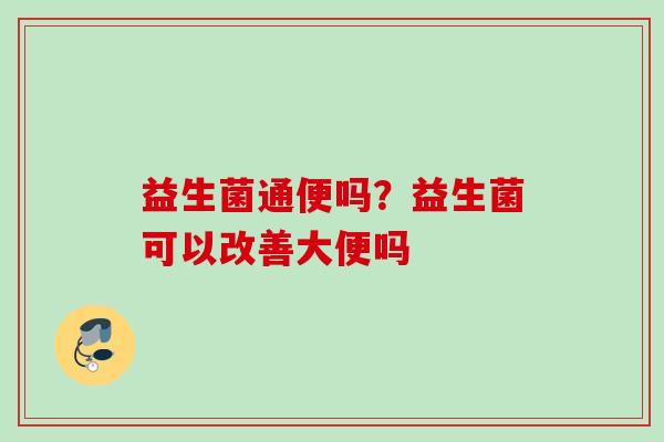 益生菌通便吗？益生菌可以改善大便吗