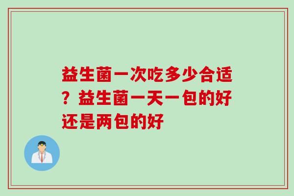 益生菌一次吃多少合适？益生菌一天一包的好还是两包的好