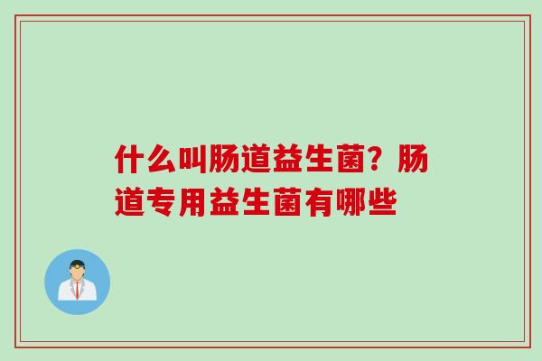 什么叫肠道益生菌？肠道专用益生菌有哪些