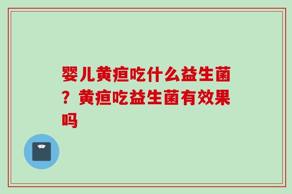 婴儿黄疸吃什么益生菌？黄疸吃益生菌有效果吗