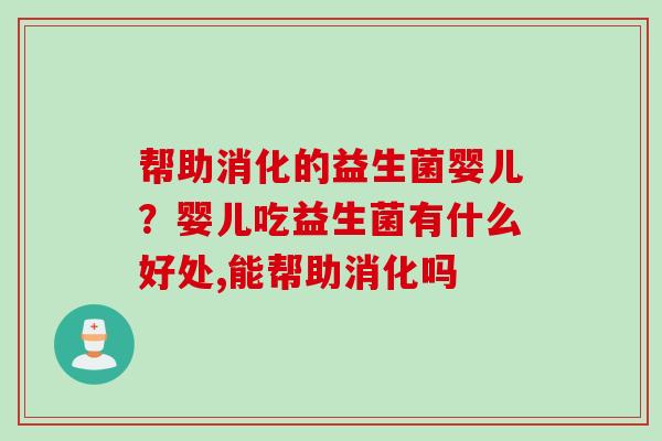 帮助消化的益生菌婴儿？婴儿吃益生菌有什么好处,能帮助消化吗