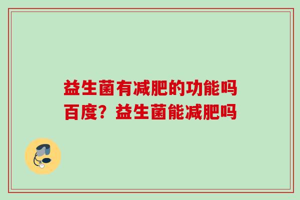 益生菌有的功能吗百度？益生菌能吗