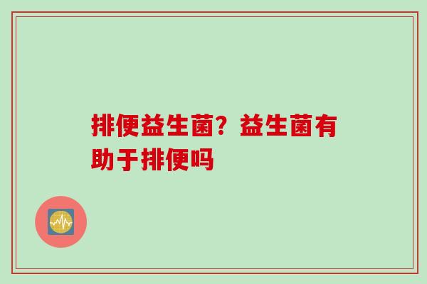 排便益生菌？益生菌有助于排便吗