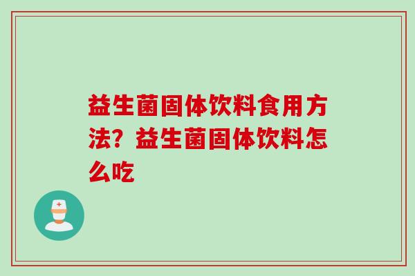 益生菌固体饮料食用方法?益生菌固体饮料怎么吃 益生菌固体饮料食用方法?益生菌固体饮料怎么吃