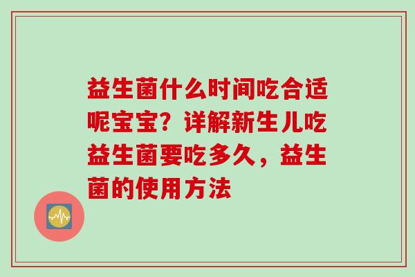 益生菌什么时间吃合适呢宝宝？详解新生儿吃益生菌要吃多久，益生菌的使用方法