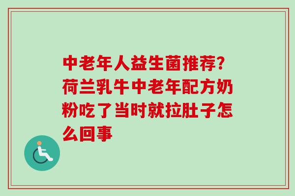 中老年人益生菌推荐？荷兰乳牛中老年配方奶粉吃了当时就拉肚子怎么回事