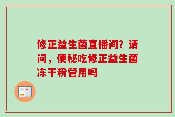修正益生菌直播间？请问，吃修正益生菌冻干粉管用吗