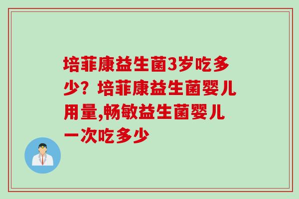 培菲康益生菌3岁吃多少?培菲康益生菌婴儿用量,畅敏益生菌婴儿一次吃多少 培菲康益生菌3岁吃多少?培菲康益生菌婴儿用量,畅敏益生菌婴儿一次吃多少