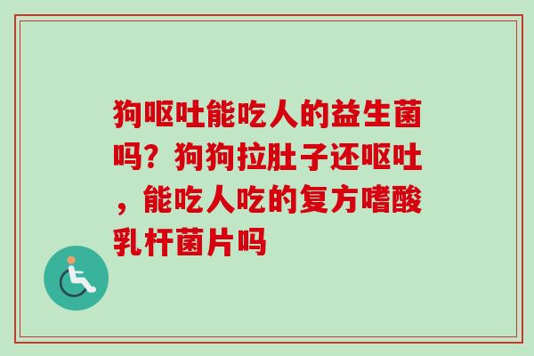狗能吃人的益生菌吗?狗狗拉肚子还,能吃人吃的复方嗜酸乳杆菌片吗 狗能吃人的益生菌吗?狗狗拉肚子还,能吃人吃的复方嗜酸乳杆菌片吗