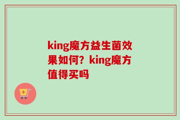 king魔方益生菌效果如何？king魔方值得买吗