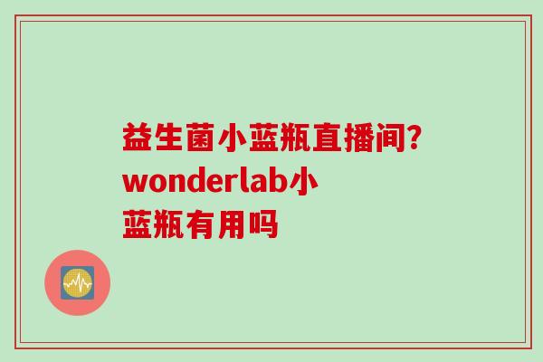 益生菌小蓝瓶直播间？wonderlab小蓝瓶有用吗