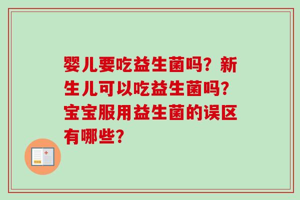 婴儿要吃益生菌吗？新生儿可以吃益生菌吗？宝宝服用益生菌的误区有哪些？