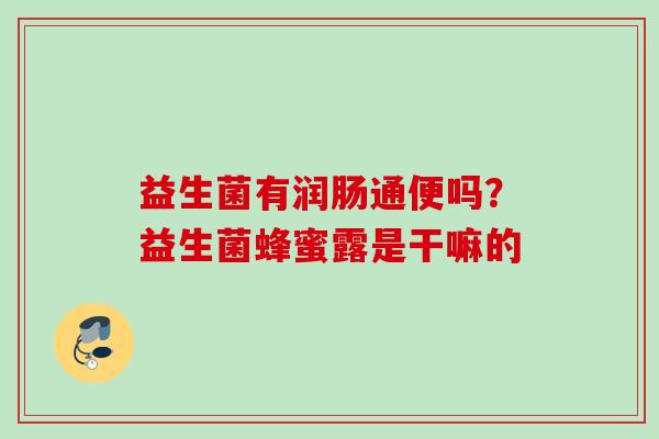 益生菌有润肠通便吗？益生菌蜂蜜露是干嘛的