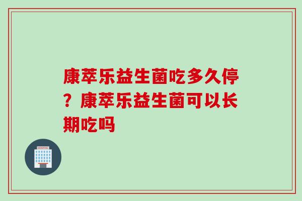 康萃乐益生菌吃多久停？康萃乐益生菌可以长期吃吗