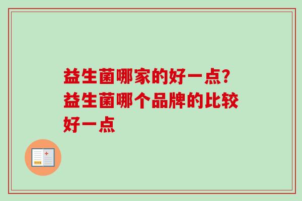 益生菌哪家的好一点?益生菌哪个品牌的比较好一点 益生菌哪家的好一点?益生菌哪个品牌的比较好一点