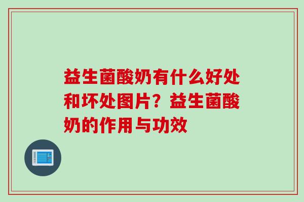 益生菌酸奶有什么好处和坏处图片？益生菌酸奶的作用与功效