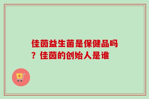 佳茵益生菌是保健品吗?佳茵的创始人是谁 佳茵益生菌是保健品吗?佳茵的创始人是谁