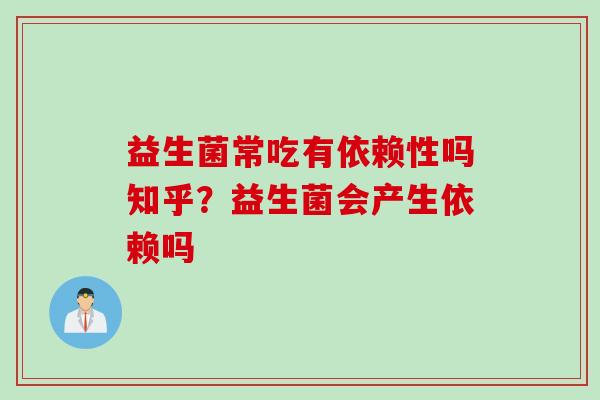 益生菌常吃有依赖性吗知乎？益生菌会产生依赖吗