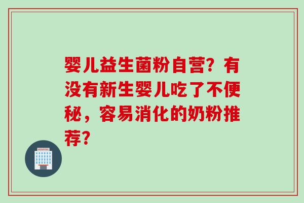 婴儿益生菌粉自营？有没有新生婴儿吃了不，容易消化的奶粉推荐？