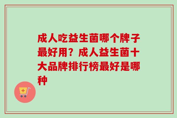 成人吃益生菌哪个牌子好用?成人益生菌十大品牌排行榜好是哪种 成人吃益生菌哪个牌子好用?成人益生菌十大品牌排行榜好是哪种