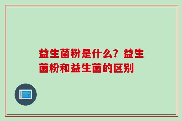 益生菌粉是什么？益生菌粉和益生菌的区别