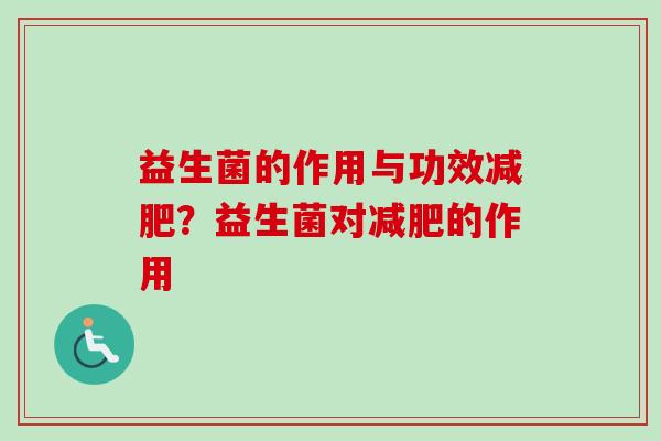益生菌的作用与功效？益生菌对的作用