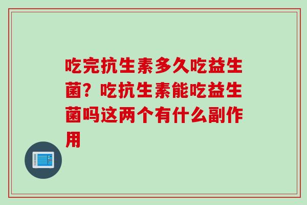 吃完抗生素多久吃益生菌？吃抗生素能吃益生菌吗这两个有什么副作用